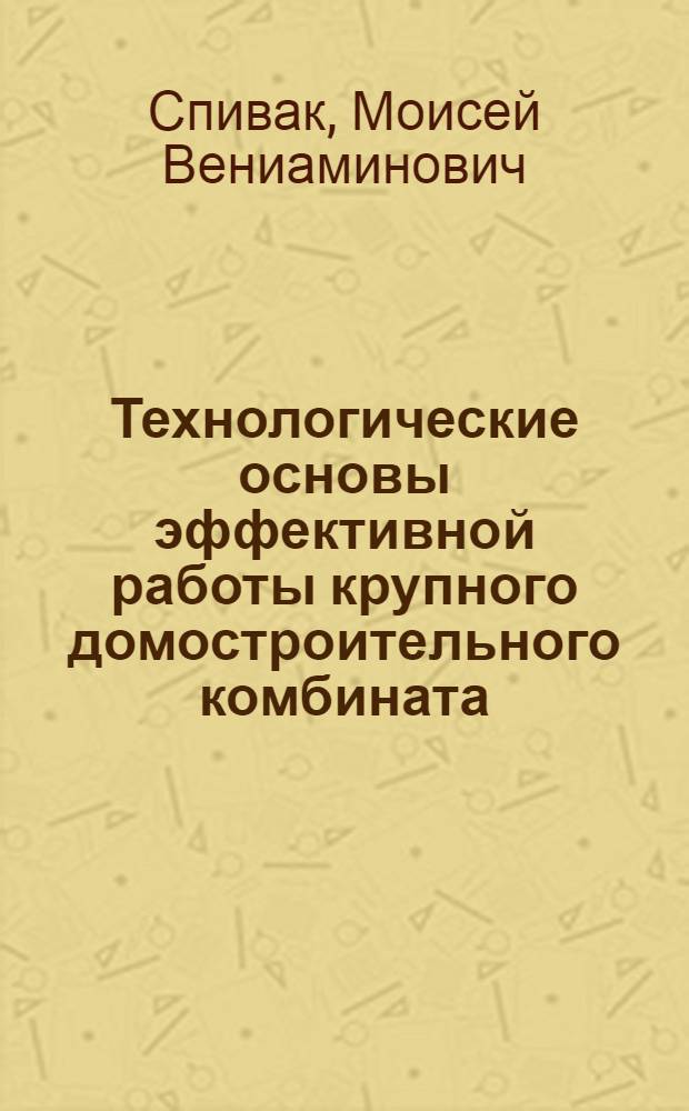 Технологические основы эффективной работы крупного домостроительного комбината : (Анализ и обобщение опыта развития и совершенствования массового поточного стр-ва крупнопанельных жилых домов ДСК в 1960-72 гг.) : Автореф. дис. на соиск. учен. степени канд. техн. наук : (05.23.08)