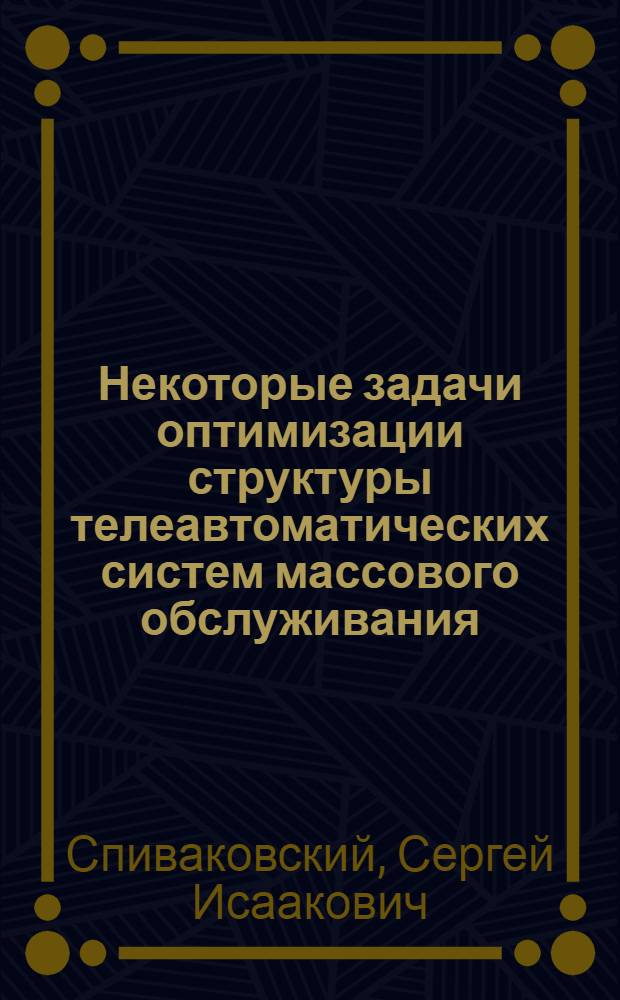 Некоторые задачи оптимизации структуры телеавтоматических систем массового обслуживания : Автореф. дис. на соиск. учен. степени канд. техн. наук : (05.13.01)