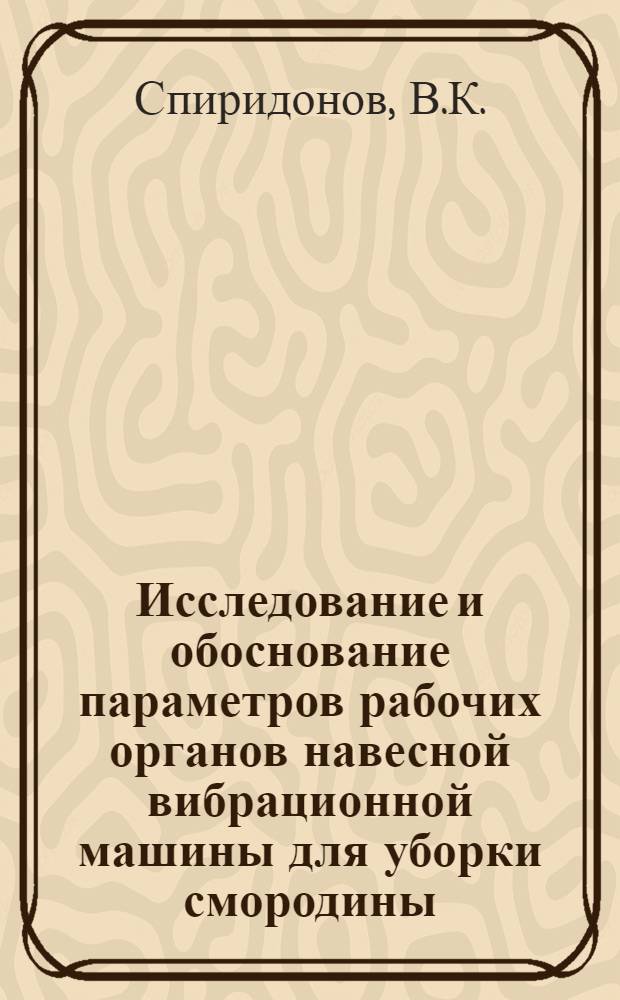 Исследование и обоснование параметров рабочих органов навесной вибрационной машины для уборки смородины : Автореф. дис. на соискание учен. степени канд. техн. наук : (185)