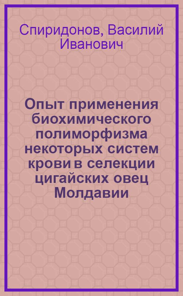 Опыт применения биохимического полиморфизма некоторых систем крови в селекции цигайских овец Молдавии : Автореф. дис. на соиск. учен. степени канд. с.-х. наук : (06.02.04)