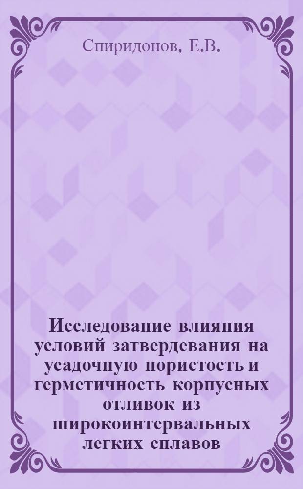 Исследование влияния условий затвердевания на усадочную пористость и герметичность корпусных отливок из широкоинтервальных легких сплавов : Автореф. дис. на соиск. учен. степени канд. техн. наук
