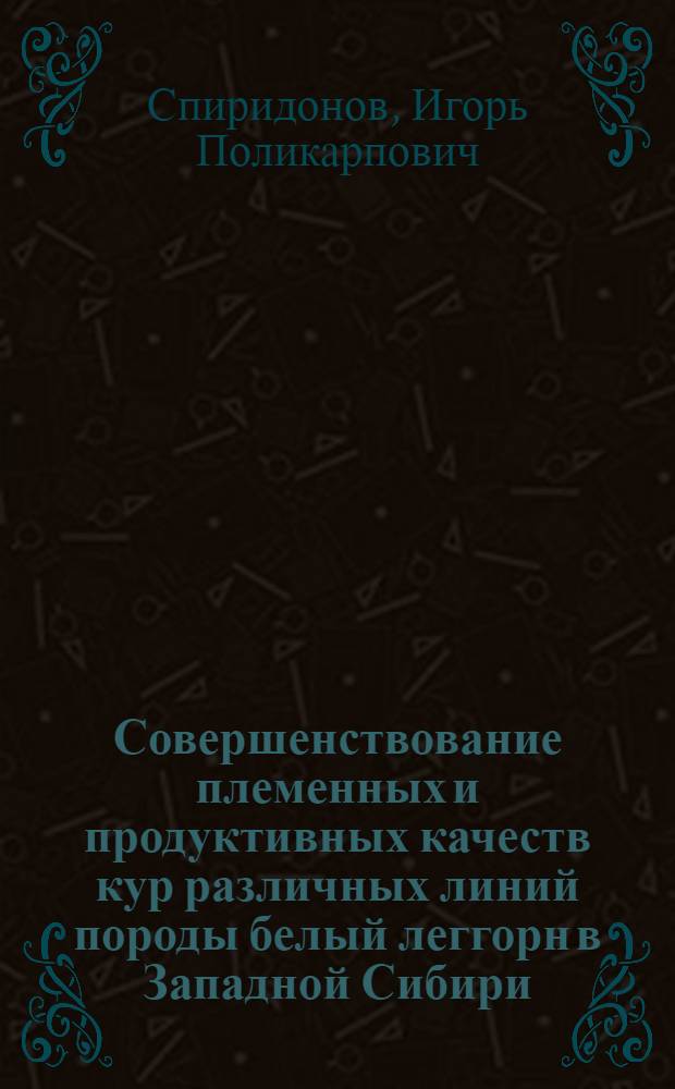 Совершенствование племенных и продуктивных качеств кур различных линий породы белый леггорн в Западной Сибири : Автореф. дис. на соиск. учен. степени канд. с.-х. наук : (06.02.04)