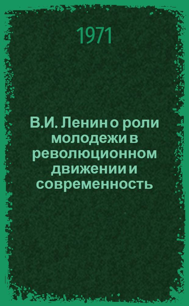 В.И. Ленин о роли молодежи в революционном движении и современность : (На материале развитых капиталист. стран) : Автореф. дис. на соискание учен. степени канд. филос. наук