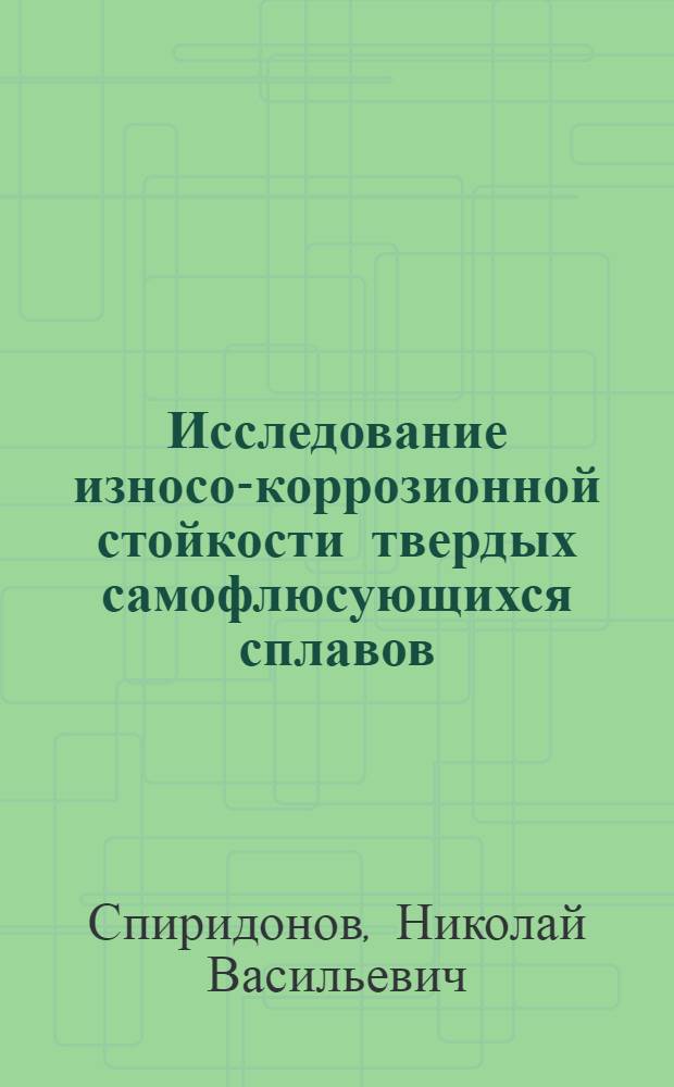 Исследование износо-коррозионной стойкости твердых самофлюсующихся сплавов : (Применит. к торцовым уплотнениям насосов хим. производств) : Автореф. дис. на соиск. учен. степени канд. техн. наук : (05.02.08)