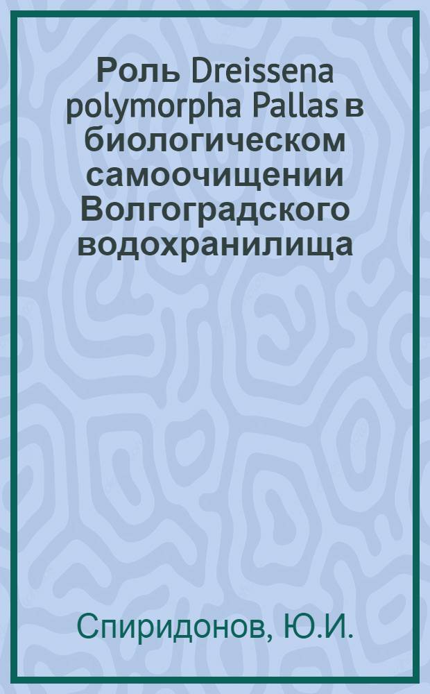 Роль Dreissena polymorpha Pallas в биологическом самоочищении Волгоградского водохранилища : Автореф. дис. на соискание учен. степени канд. биол. наук : (097)