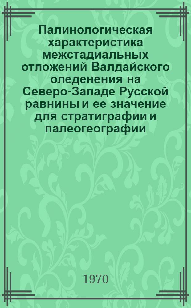 Палинологическая характеристика межстадиальных отложений Валдайского оледенения на Северо-Западе Русской равнины и ее значение для стратиграфии и палеогеографии : Автореф. дис. на соискание учен. степени канд. геогр. наук : (11.693)