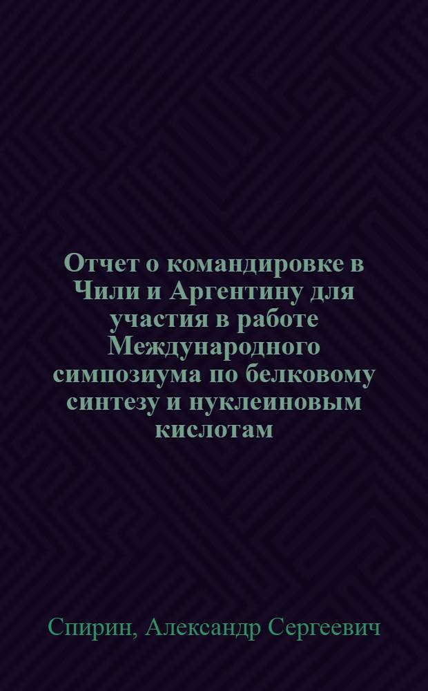 Отчет о командировке в Чили и Аргентину [для участия в работе Международного симпозиума по белковому синтезу и нуклеиновым кислотам. Ла-Плата, 28 ноября - 3 декабря 1971 г.]