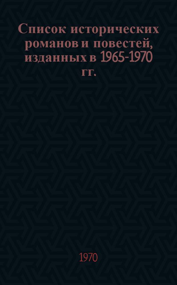 Список исторических романов и повестей, изданных в 1965-1970 гг. : (Выборочный)