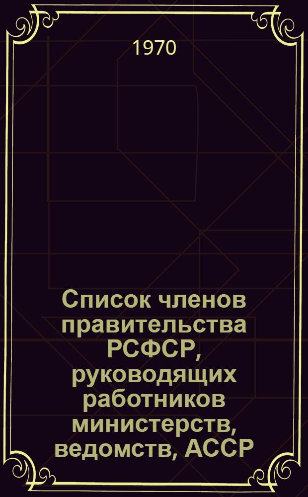 Список членов правительства РСФСР, руководящих работников министерств, ведомств, АССР, краев и областей РСФСР на 1 июня 1970 г.