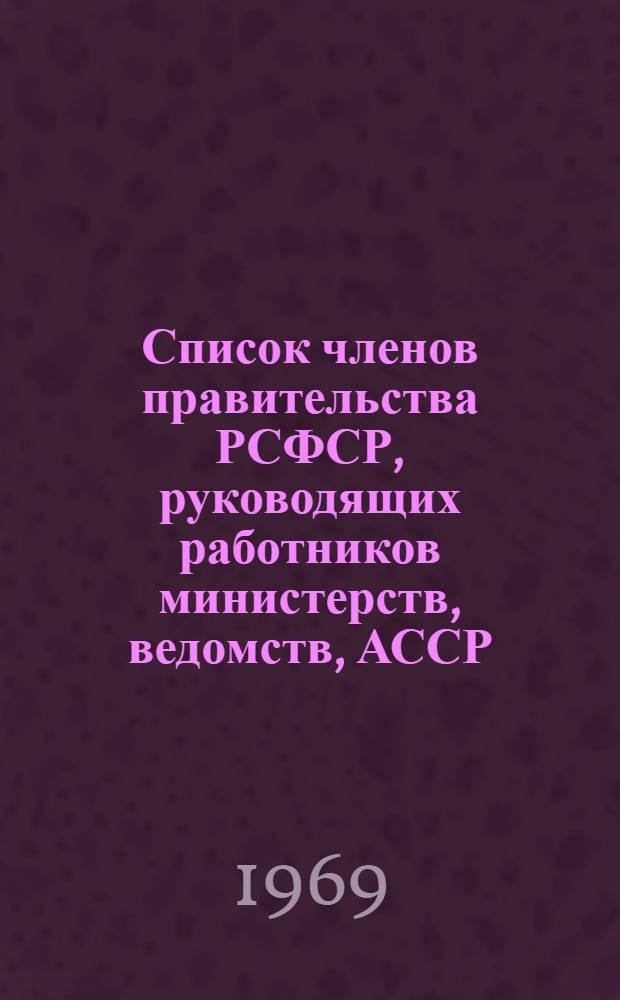 Список членов правительства РСФСР, руководящих работников министерств, ведомств, АССР, краев и областей РСФСР на 1 января 1969 г.