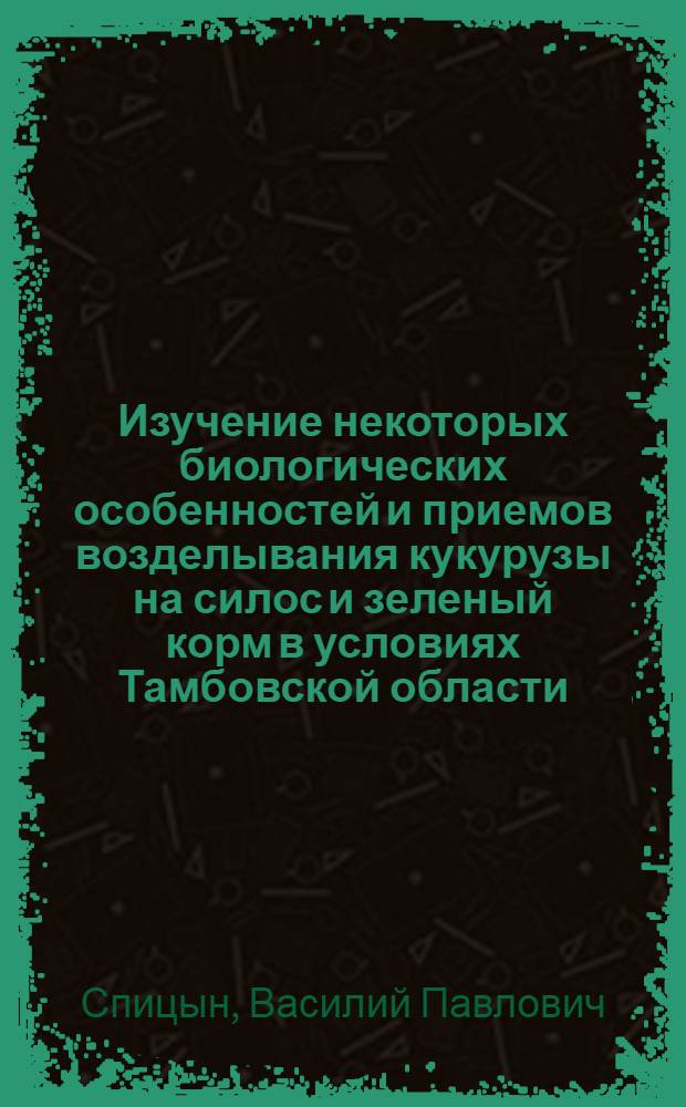 Изучение некоторых биологических особенностей и приемов возделывания кукурузы на силос и зеленый корм в условиях Тамбовской области : Автореф. дис. на соискание учен. степени канд. с.-х. наук : (538)