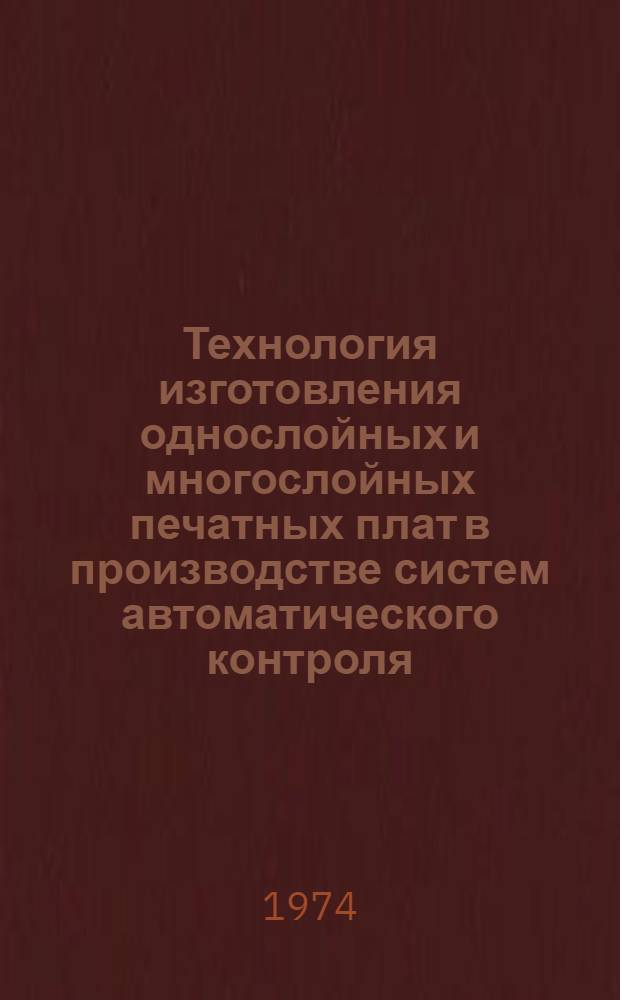 Технология изготовления однослойных и многослойных печатных плат в производстве систем автоматического контроля, коммутационной аппаратуры и приборов : Обзор отечеств. опыта
