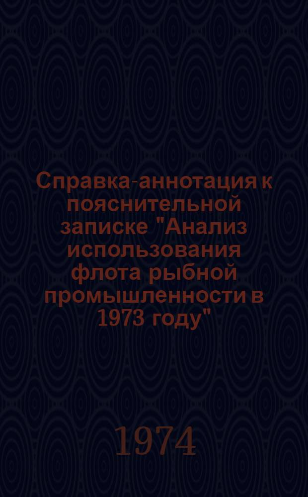 Справка-аннотация к пояснительной записке "Анализ использования флота рыбной промышленности в 1973 году" : (Эксплуатац.-произв. показатели)