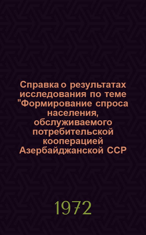 Справка о результатах исследования по теме "Формирование спроса населения, обслуживаемого потребительской кооперацией Азербайджанской ССР, на товары культурно-бытового назначения и хозяйственного обихода"