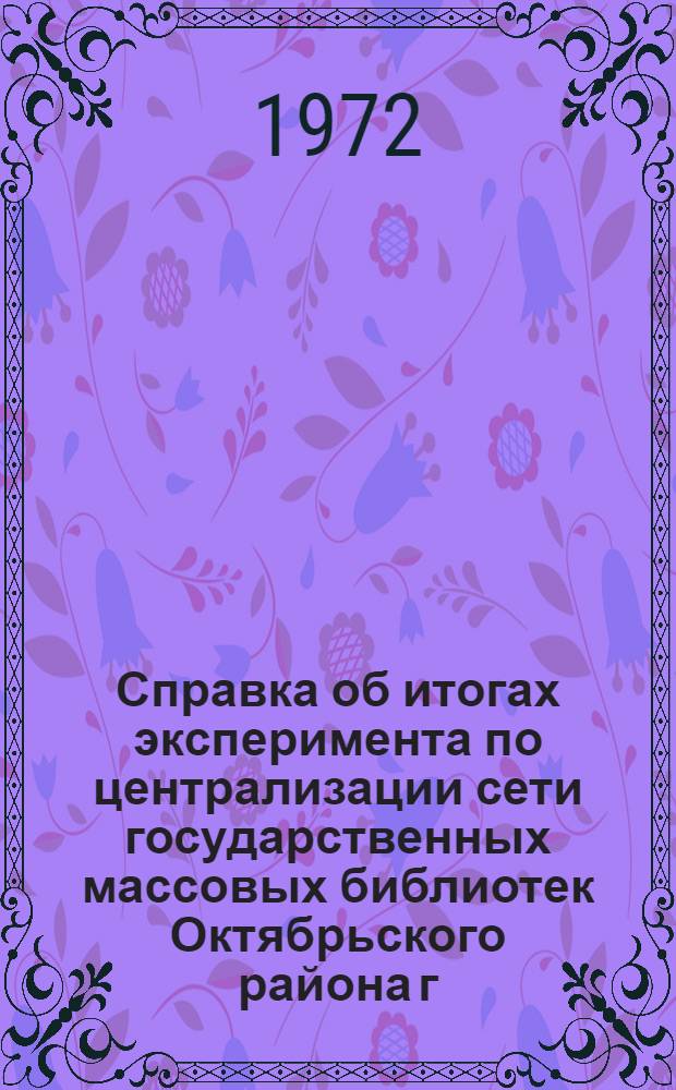 Справка об итогах эксперимента по централизации сети государственных массовых библиотек Октябрьского района г. Риги и перспективы централизации государственных массовых библиотек в республике
