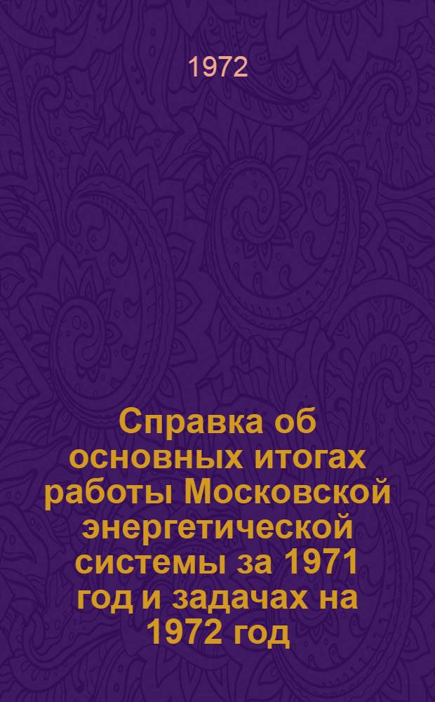 Справка об основных итогах работы Московской энергетической системы за 1971 год и задачах на 1972 год : Материалы к Совещ. хоз. актива Мосэнерго