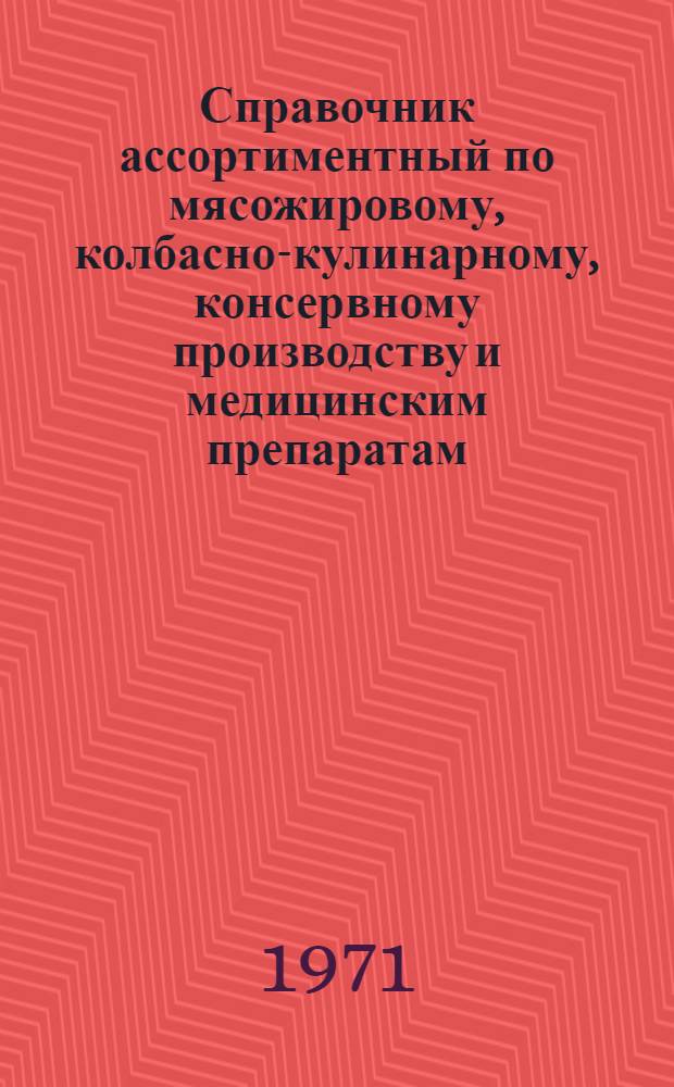 Справочник ассортиментный по мясожировому, колбасно-кулинарному, консервному производству и медицинским препаратам