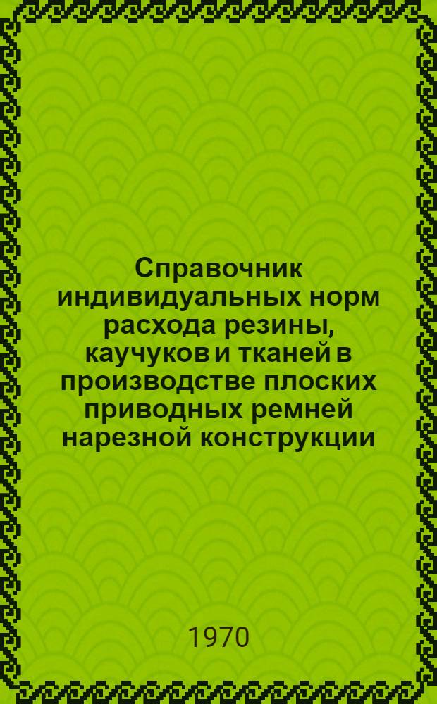 Справочник индивидуальных норм расхода резины, каучуков и тканей в производстве плоских приводных ремней нарезной конструкции : ГОСТ 101-54