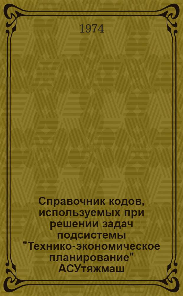 Справочник кодов, используемых при решении задач подсистемы "Технико-экономическое планирование" АСУтяжмаш