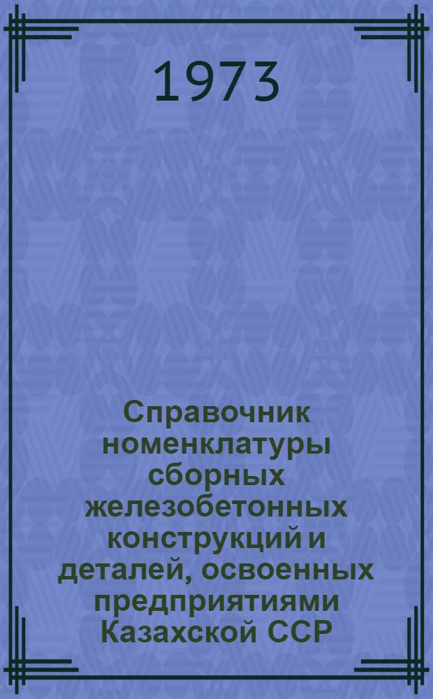 Справочник номенклатуры сборных железобетонных конструкций и деталей, освоенных предприятиями Казахской ССР