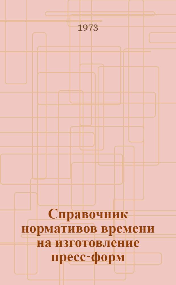 Справочник нормативов времени на изготовление пресс-форм : (Единичное и мелкосерийное производство)