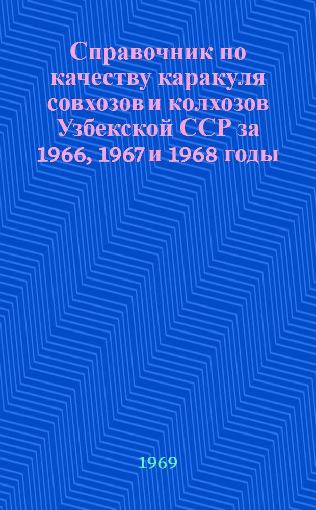 Справочник по качеству каракуля совхозов и колхозов Узбекской ССР за 1966, 1967 и 1968 годы