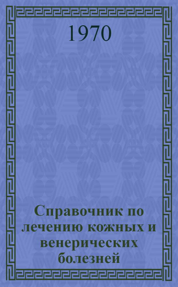 Справочник по лечению кожных и венерических болезней : (Включая патологию жарких стран)