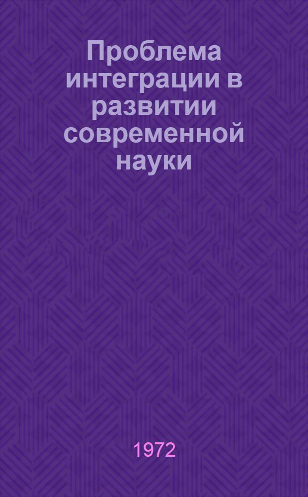 Проблема интеграции в развитии современной науки : Автореф. дис. на соиск. учен. степени д-ра филос. наук : (620)