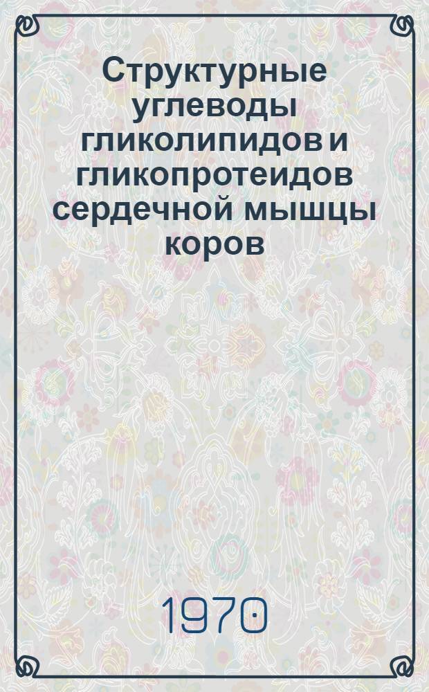 Структурные углеводы гликолипидов и гликопротеидов сердечной мышцы коров : Автореф. дис. на соискание учен. степени канд. биол. наук : (03.093)