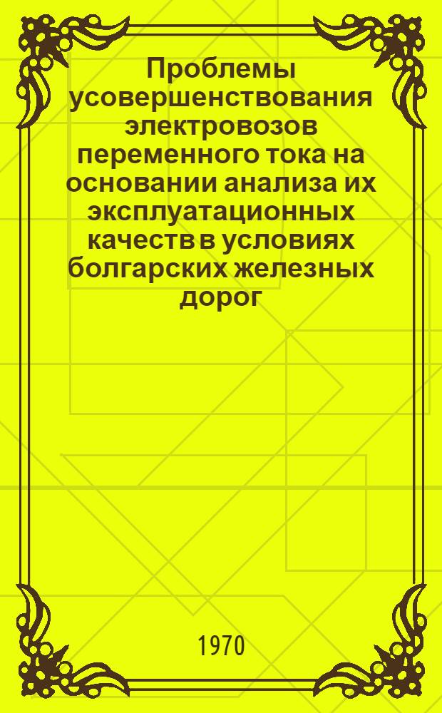 Проблемы усовершенствования электровозов переменного тока на основании анализа их эксплуатационных качеств в условиях болгарских железных дорог : Автореф. дис. на соискание учен. степени канд. техн. наук : (0.5.433)
