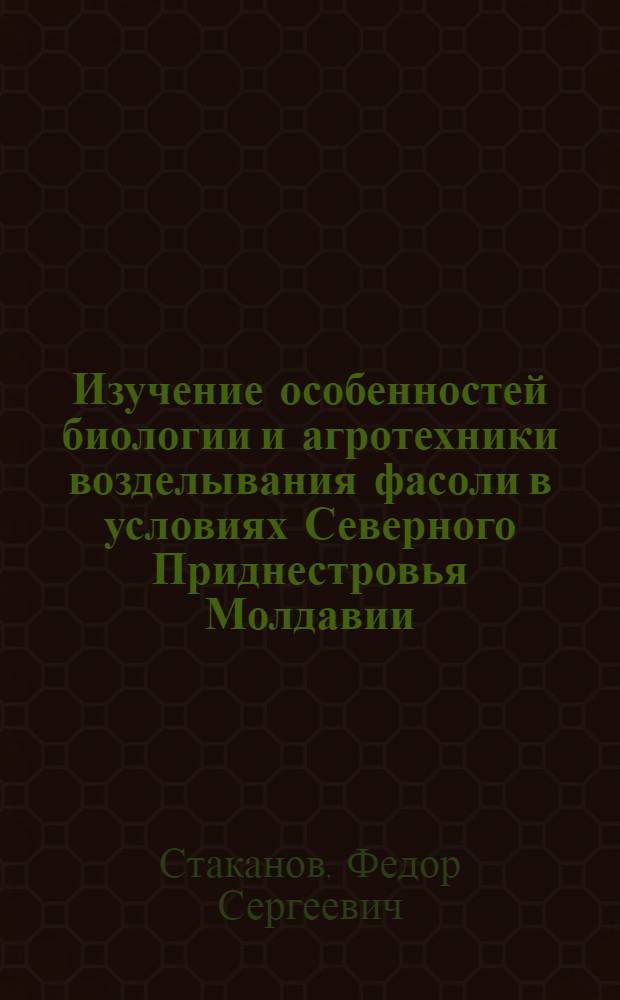 Изучение особенностей биологии и агротехники возделывания фасоли в условиях Северного Приднестровья Молдавии : Автореф. дис. на соискание учен. степени канд. с.-х. наук : (538)
