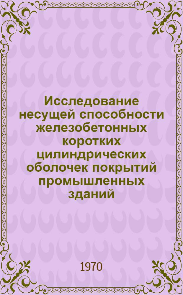 Исследование несущей способности железобетонных коротких цилиндрических оболочек покрытий промышленных зданий : Автореф. дис. на соискание учен. степени канд. техн. наук : (05.488)