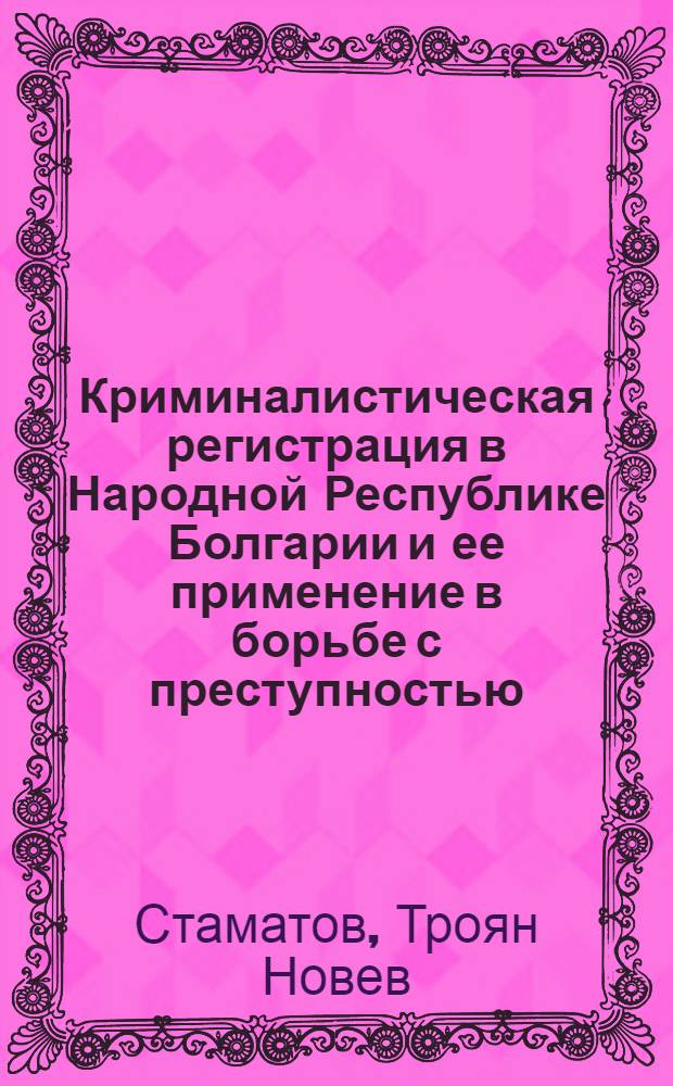 Криминалистическая регистрация в Народной Республике Болгарии и ее применение в борьбе с преступностью : Автореф. дис. на соискание учен. степени канд. юрид. наук