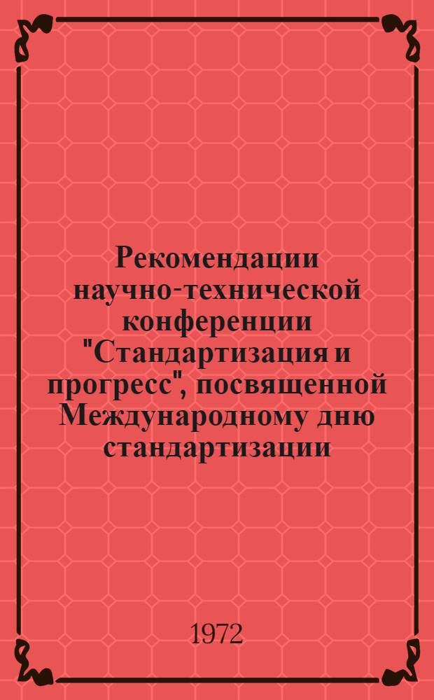 Рекомендации научно-технической конференции "Стандартизация и прогресс", посвященной Международному дню стандартизации. г. Кишинев, 13 октября 1972 г.