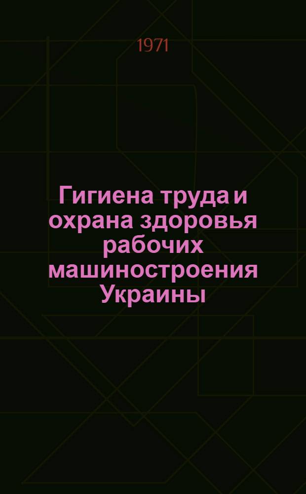 Гигиена труда и охрана здоровья рабочих машиностроения Украины : (Метод. материалы в помощь лектору)