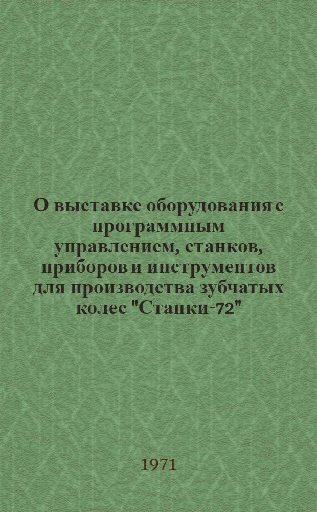 О выставке оборудования с программным управлением, станков, приборов и инструментов для производства зубчатых колес "Станки-72" : Аннот