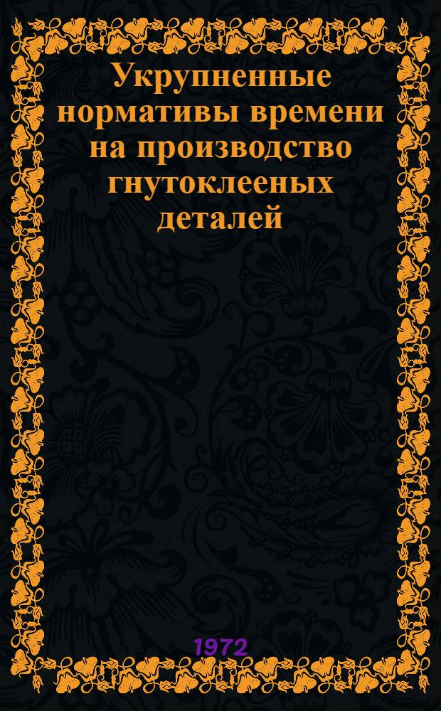 Укрупненные нормативы времени на производство гнутоклееных деталей : Утв. 7/II 1972 г