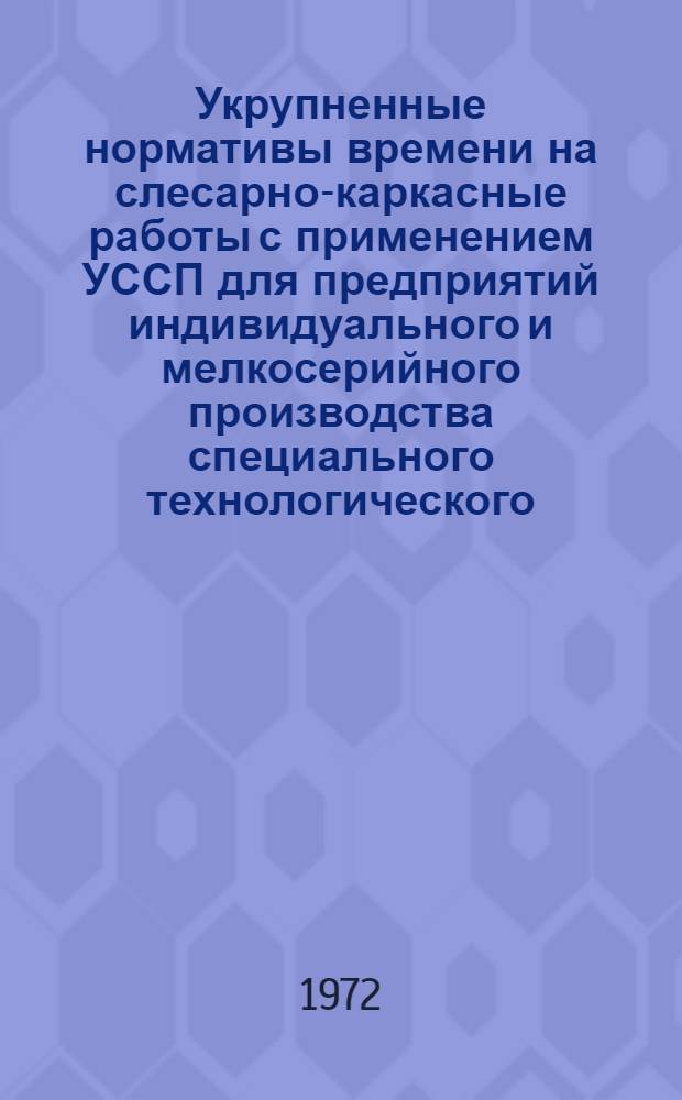 Укрупненные нормативы времени на слесарно-каркасные работы с применением УССП для предприятий индивидуального и мелкосерийного производства специального технологического, контрольно-измерительного и испытательного оборудования