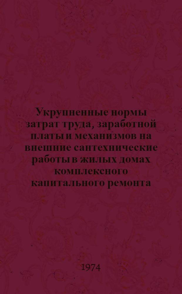 Укрупненные нормы затрат труда, заработной платы и механизмов на внешние сантехнические работы в жилых домах комплексного капитального ремонта : Утв. 17/VI 1974 г