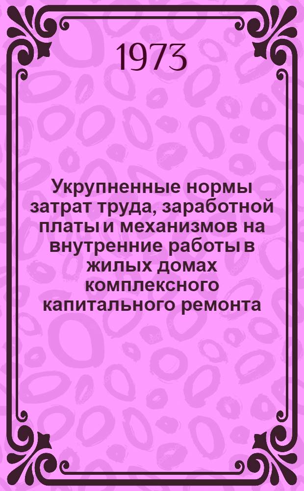 Укрупненные нормы затрат труда, заработной платы и механизмов на внутренние работы в жилых домах комплексного капитального ремонта : Утв. 16/X 1972 г