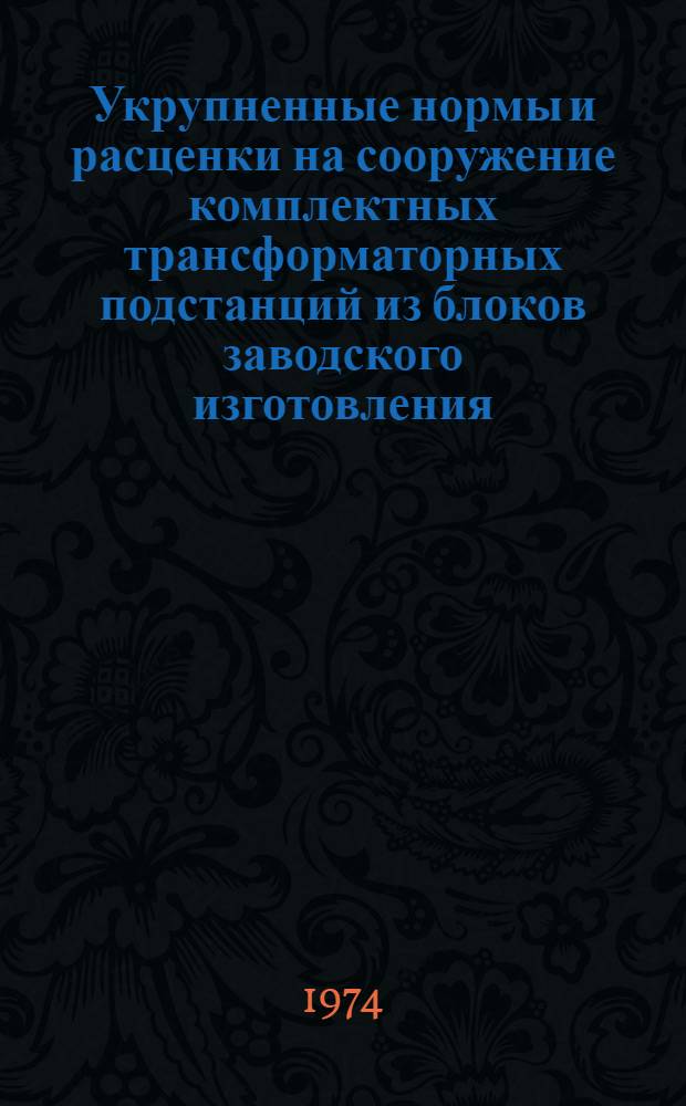 Укрупненные нормы и расценки на сооружение комплектных трансформаторных подстанций из блоков заводского изготовления (КТПБ) напряжений 35/6(10), 110/6(10) и 110/35/6(10) кв.