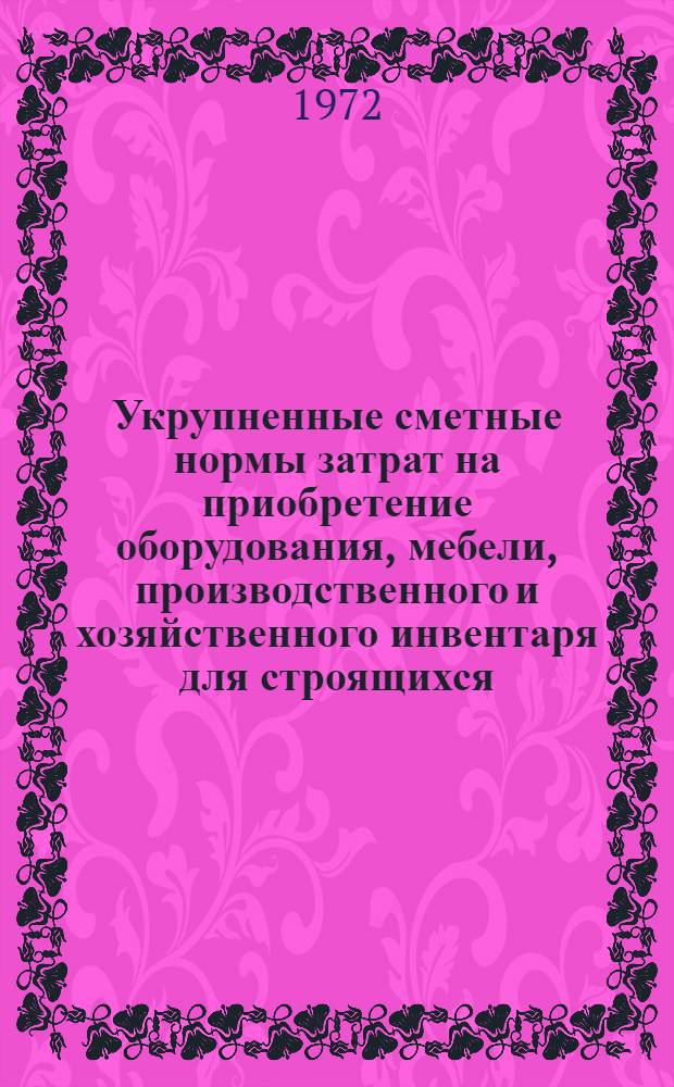 Укрупненные сметные нормы затрат на приобретение оборудования, мебели, производственного и хозяйственного инвентаря для строящихся, реконструируемых и расширяемых предприятий морского транспорта : Утв. М-вом мор. флота СССР 17/IX 1972 г