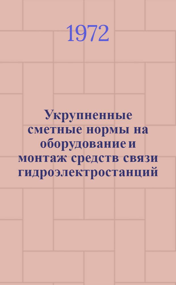 Укрупненные сметные нормы на оборудование и монтаж средств связи гидроэлектростанций : Утв. 12/VIII 1972 г