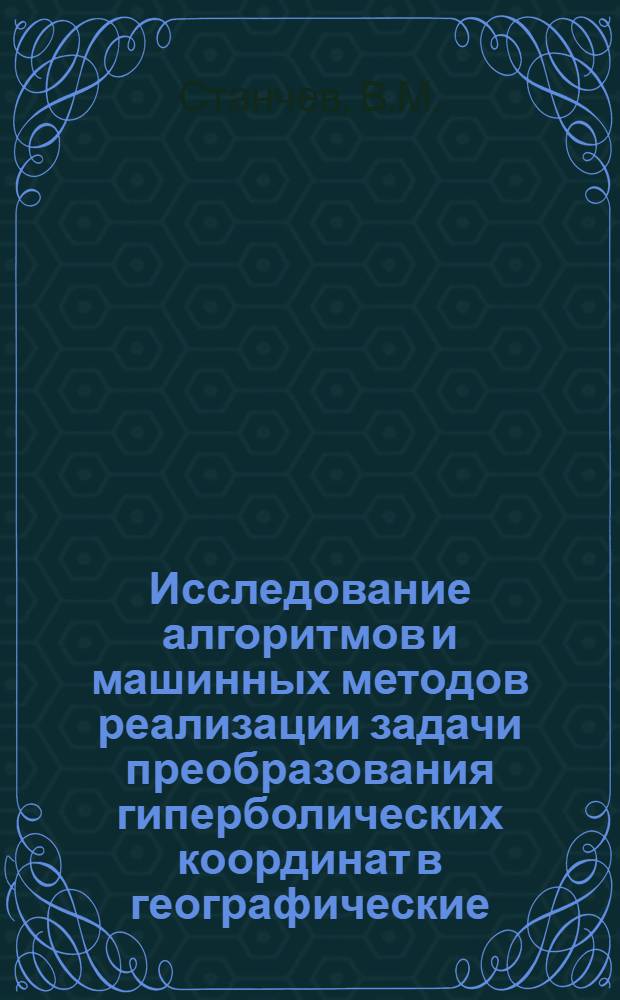Исследование алгоритмов и машинных методов реализации задачи преобразования гиперболических координат в географические : Автореф. дис. на соискание учен. степени канд. техн. наук : (252)