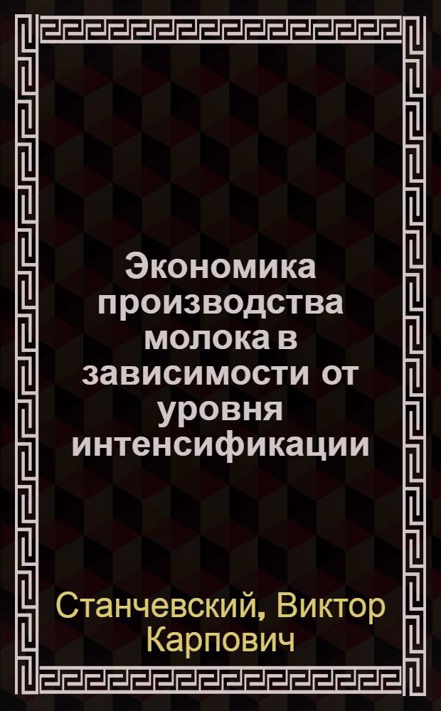 Экономика производства молока в зависимости от уровня интенсификации : (На примере Харьк. и Хортицкого трестов овоще-молочных совхозов) : Автореф. дис. на соиск. учен. степени канд. экон. наук : (08.00.05)