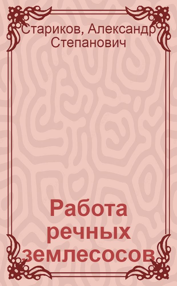 Работа речных землесосов : (Исследование рабочих процессов, опыт создания эффективных устройств и совершенствования технологии) : Автореф. дис. на соискание учен. степени д-ра техн. наук : (471)