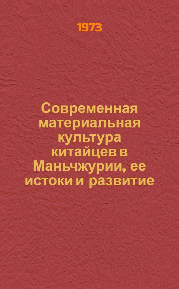 Современная материальная культура китайцев в Маньчжурии, ее истоки и развитие : Автореф. дис. на соиск. учен. степени д-ра ист. наук : (07.00.07)