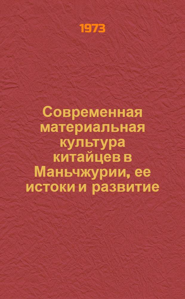 Современная материальная культура китайцев в Маньчжурии, ее истоки и развитие : Автореф. дис. на соиск. учен. степени д-ра ист. наук : (07.00.07)