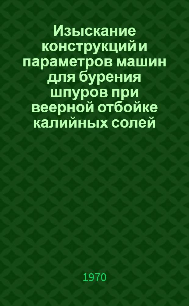 Изыскание конструкций и параметров машин для бурения шпуров при веерной отбойке калийных солей : Автореф. дис. на соискание учен. степени канд. техн. наук : (172)