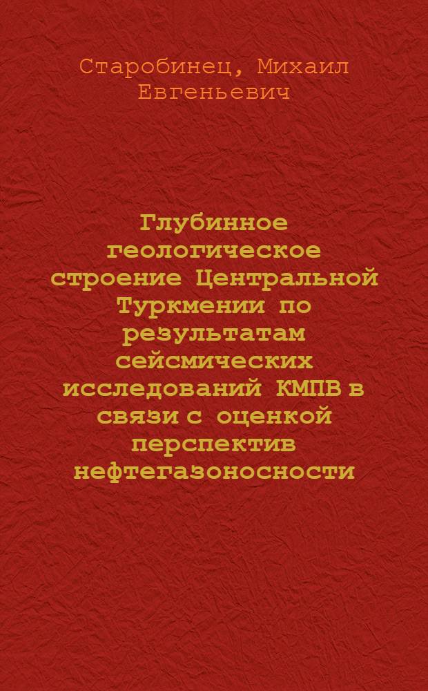 Глубинное геологическое строение Центральной Туркмении по результатам сейсмических исследований КМПВ в связи с оценкой перспектив нефтегазоносности : Автореф. дис. на соискание учен. степени канд. геол.-минерал. наук : (136)